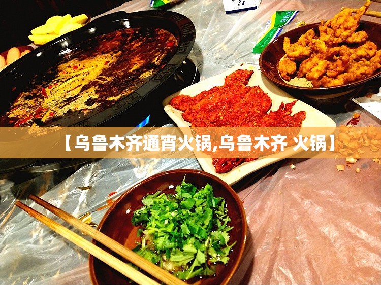 【乌鲁木齐通宵火锅,乌鲁木齐 火锅】