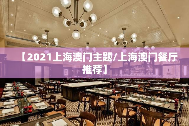 【2021上海澳门主题/上海澳门餐厅推荐】