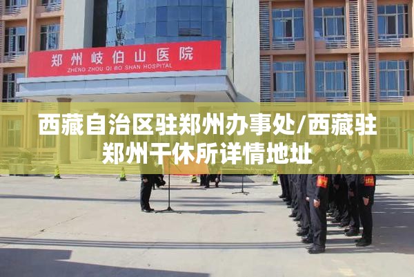 西藏自治区驻郑州办事处/西藏驻郑州干休所详情地址