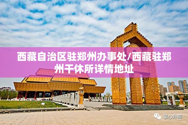 西藏自治区驻郑州办事处/西藏驻郑州干休所详情地址