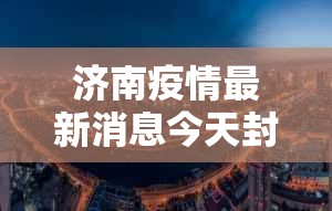 济南疫情最新消息今天封城了/济南疫情最新消息今天封城了吗