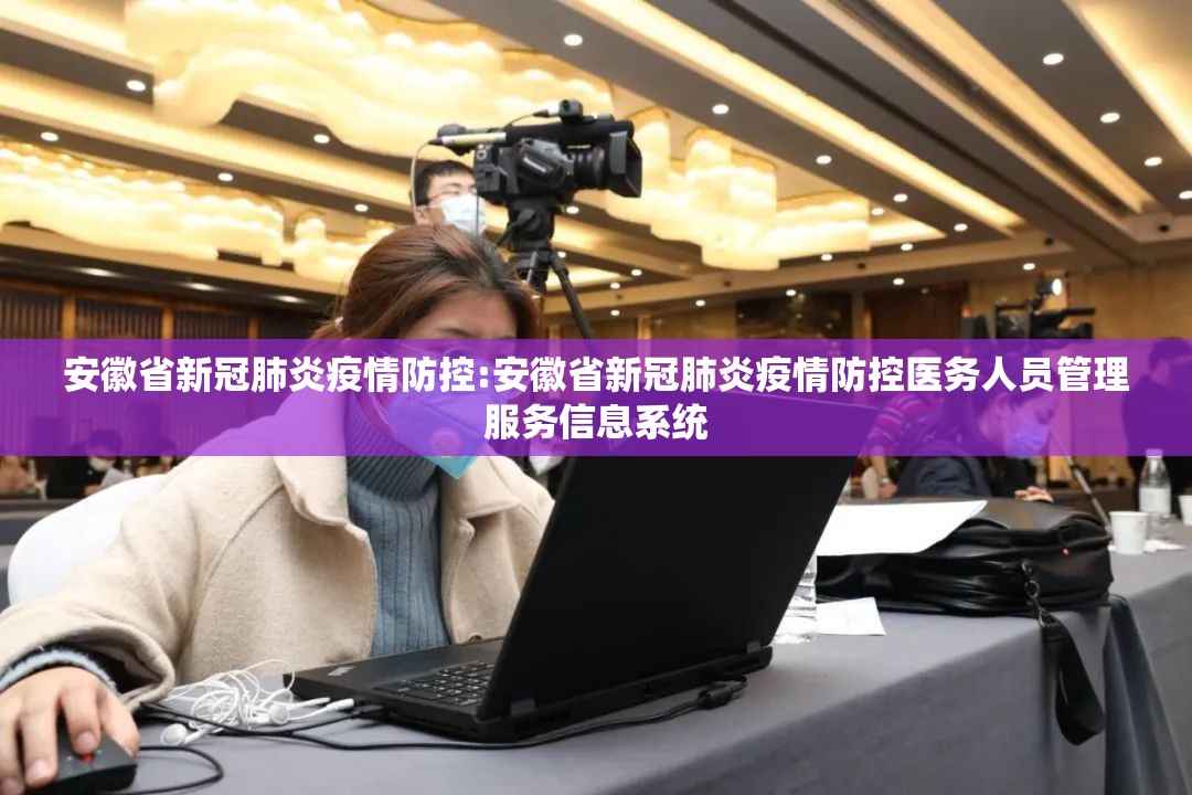 安徽省新冠肺炎疫情防控:安徽省新冠肺炎疫情防控医务人员管理服务信息系统
