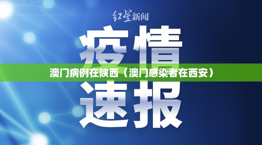 澳门病例在陕西（澳门感染者在西安）