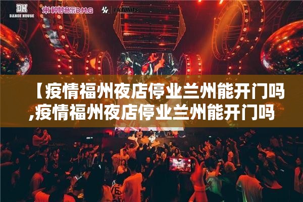 【疫情福州夜店停业兰州能开门吗,疫情福州夜店停业兰州能开门吗今天】