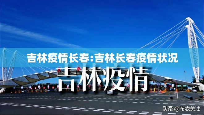 吉林疫情长春:吉林长春疫情状况