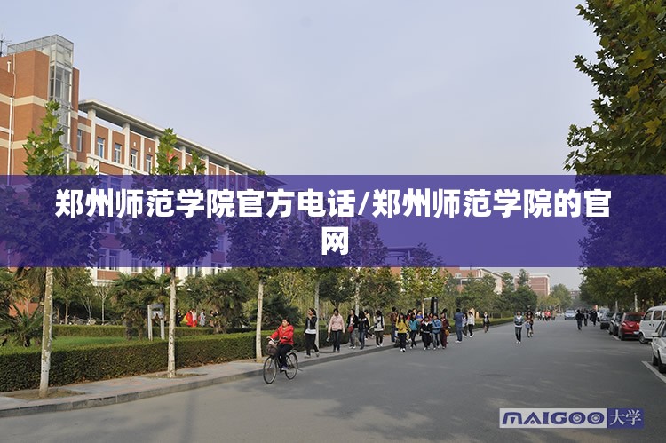 郑州师范学院官方电话/郑州师范学院的官网