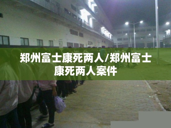 郑州富士康死两人/郑州富士康死两人案件