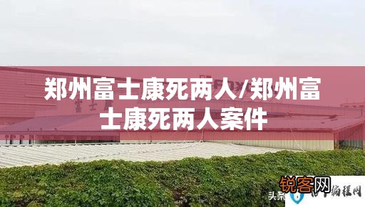 郑州富士康死两人/郑州富士康死两人案件