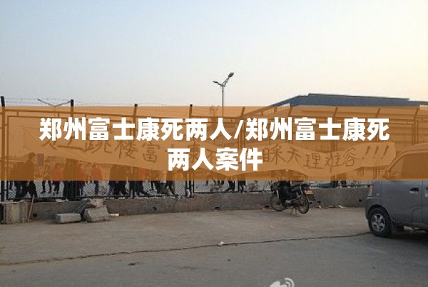 郑州富士康死两人/郑州富士康死两人案件