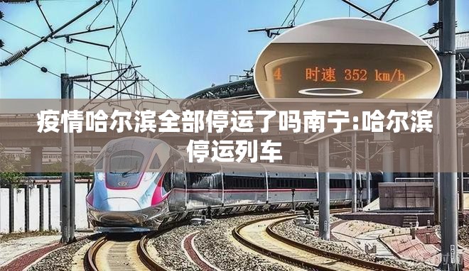 疫情哈尔滨全部停运了吗南宁:哈尔滨停运列车