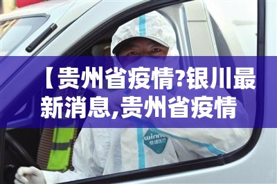 【贵州省疫情?银川最新消息,贵州省疫情最新通知】