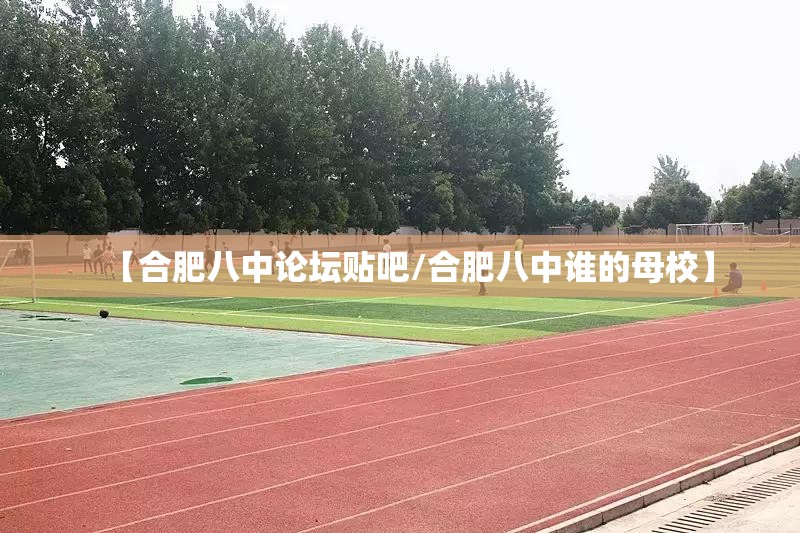 【合肥八中论坛贴吧/合肥八中谁的母校】