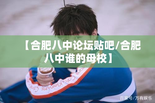 【合肥八中论坛贴吧/合肥八中谁的母校】