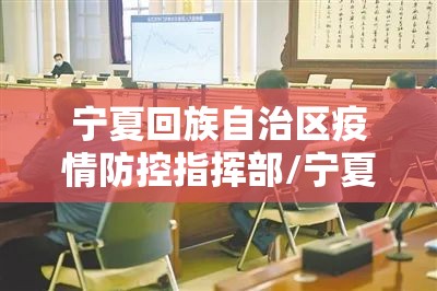宁夏回族自治区疫情防控指挥部/宁夏回族自治区疫情防控指挥部官网