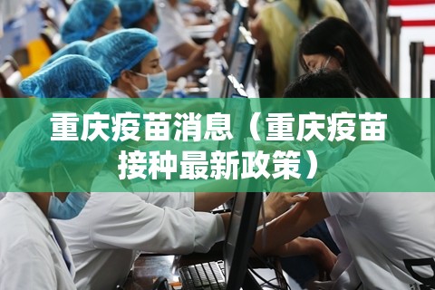 重庆疫苗消息（重庆疫苗接种最新政策）