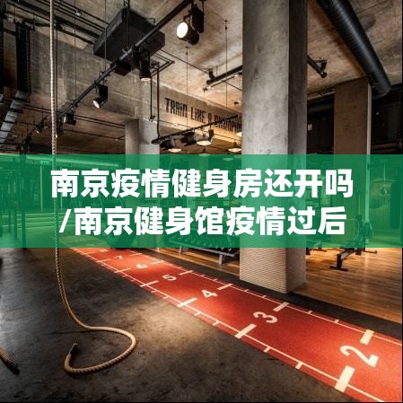 南京疫情健身房还开吗/南京健身馆疫情过后什么时候开放