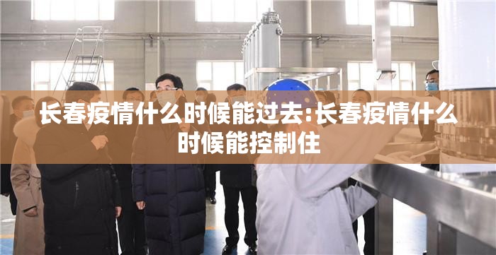 长春疫情什么时候能过去:长春疫情什么时候能控制住