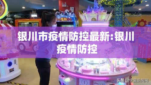 银川市疫情防控最新:银川 疫情防控