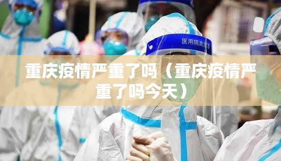 重庆疫情严重了吗（重庆疫情严重了吗今天）