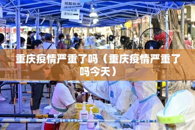 重庆疫情严重了吗（重庆疫情严重了吗今天）