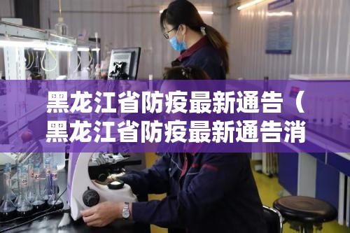 黑龙江省防疫最新通告（黑龙江省防疫最新通告消息）