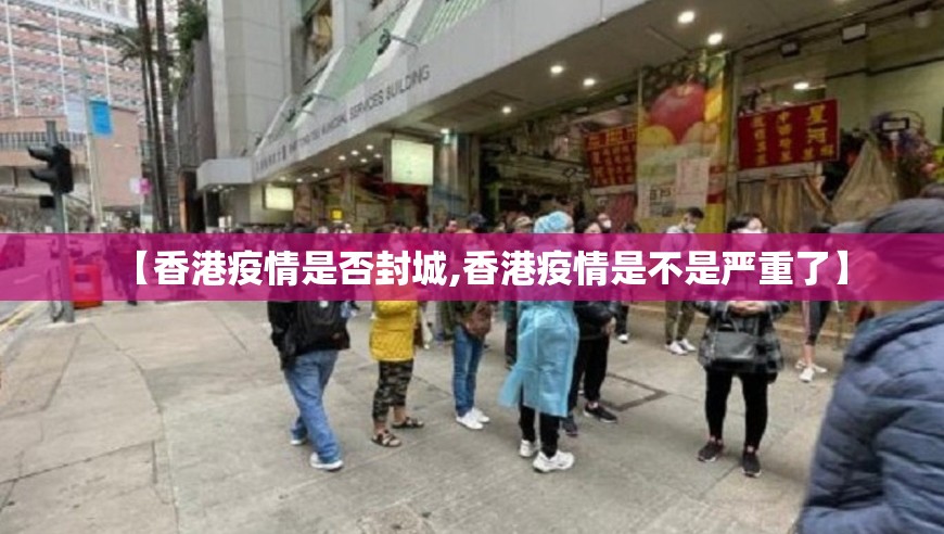 【香港疫情是否封城,香港疫情是不是严重了】