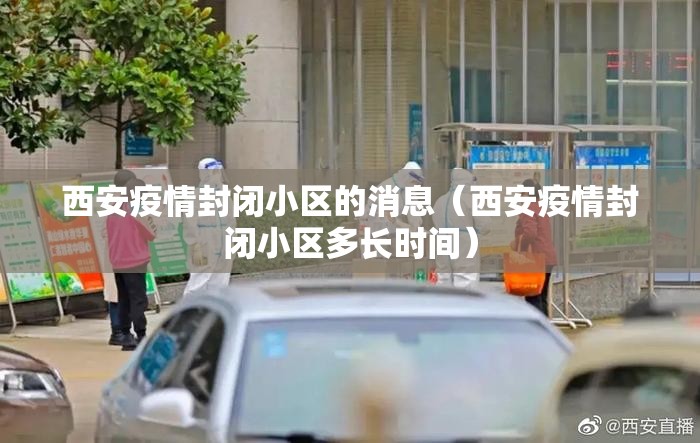 西安疫情封闭小区的消息（西安疫情封闭小区多长时间）