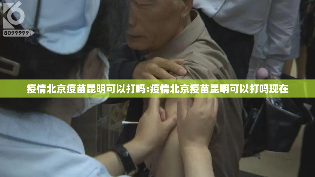 疫情北京疫苗昆明可以打吗:疫情北京疫苗昆明可以打吗现在