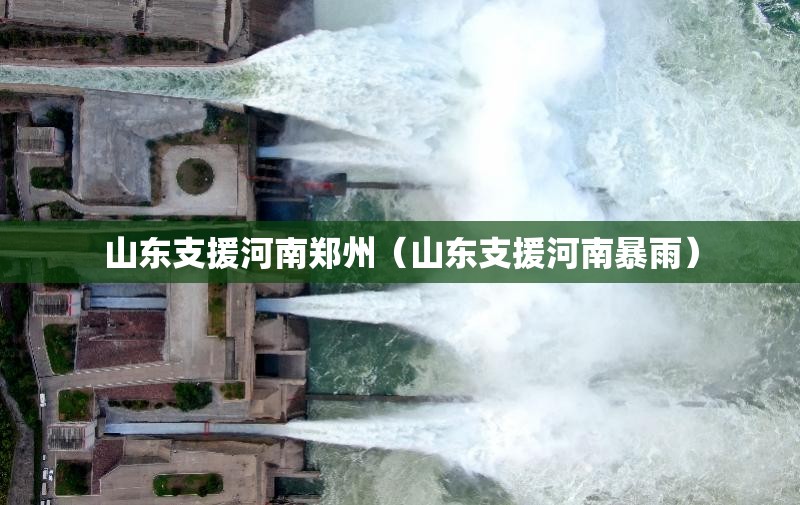 山东支援河南郑州（山东支援河南暴雨）