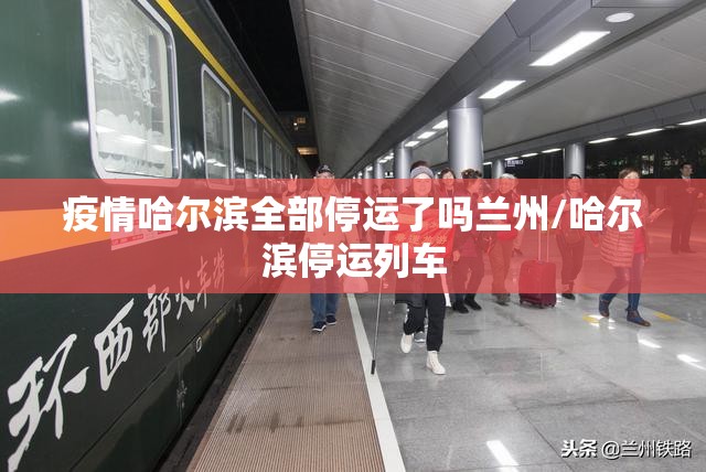疫情哈尔滨全部停运了吗兰州/哈尔滨停运列车
