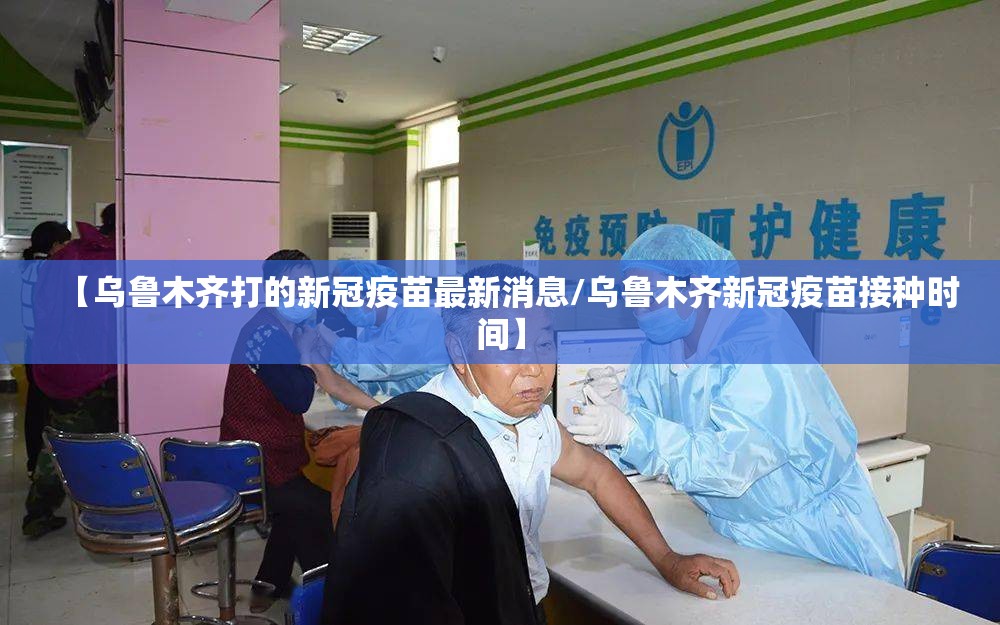 【乌鲁木齐打的新冠疫苗最新消息/乌鲁木齐新冠疫苗接种时间】