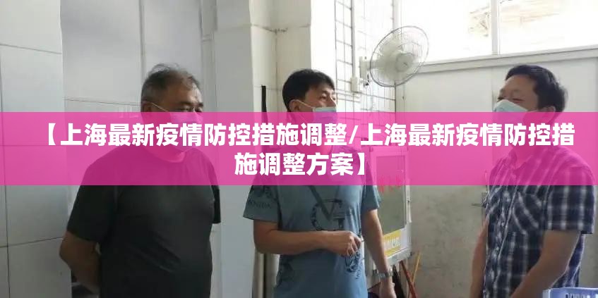 【上海最新疫情防控措施调整/上海最新疫情防控措施调整方案】
