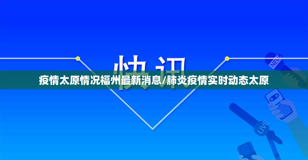 疫情太原情况福州最新消息/肺炎疫情实时动态太原