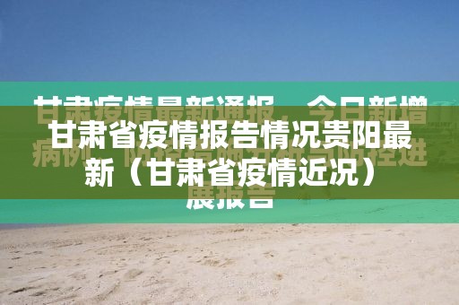 甘肃省疫情报告情况贵阳最新（甘肃省疫情近况）