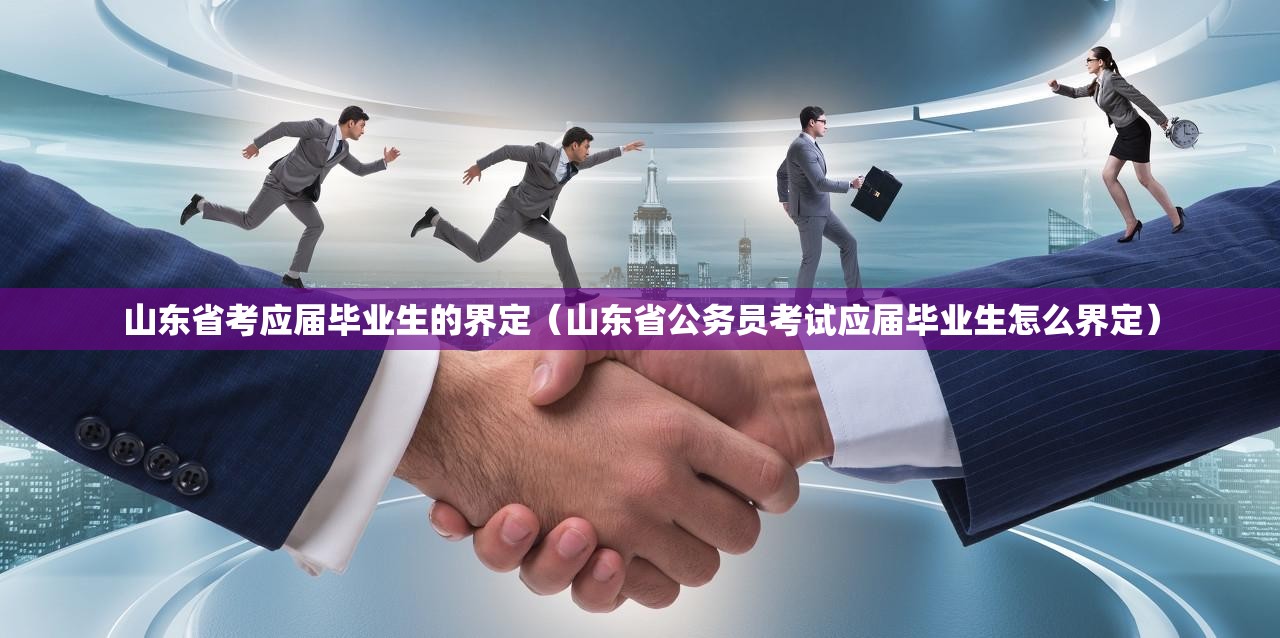 山东省考应届毕业生的界定（山东省公务员考试应届毕业生怎么界定）