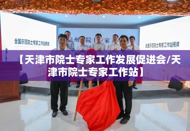 【天津市院士专家工作发展促进会/天津市院士专家工作站】