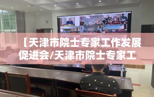 【天津市院士专家工作发展促进会/天津市院士专家工作站】