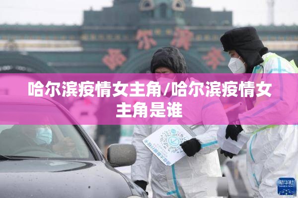 哈尔滨疫情女主角/哈尔滨疫情女主角是谁