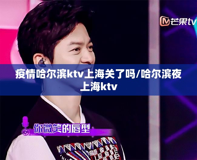 疫情哈尔滨ktv上海关了吗/哈尔滨夜上海ktv