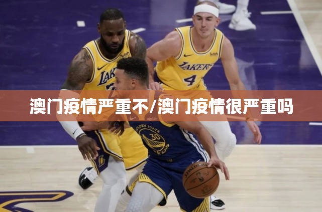 澳门疫情严重不/澳门疫情很严重吗