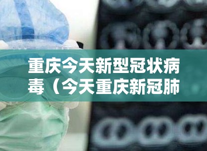 重庆今天新型冠状病毒（今天重庆新冠肺炎）