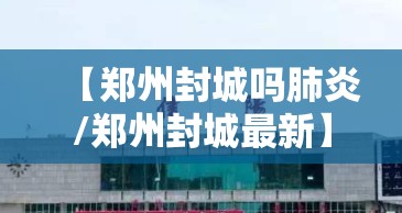 【郑州封城吗肺炎/郑州封城最新】