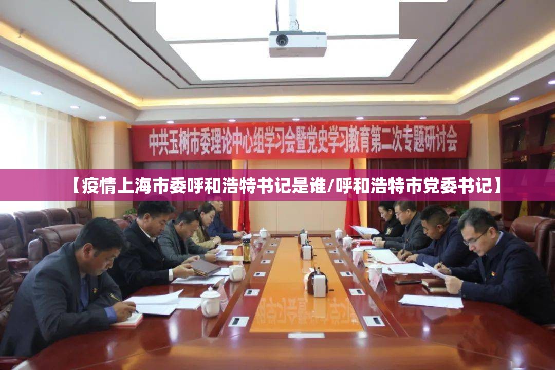 【疫情上海市委呼和浩特书记是谁/呼和浩特市党委书记】