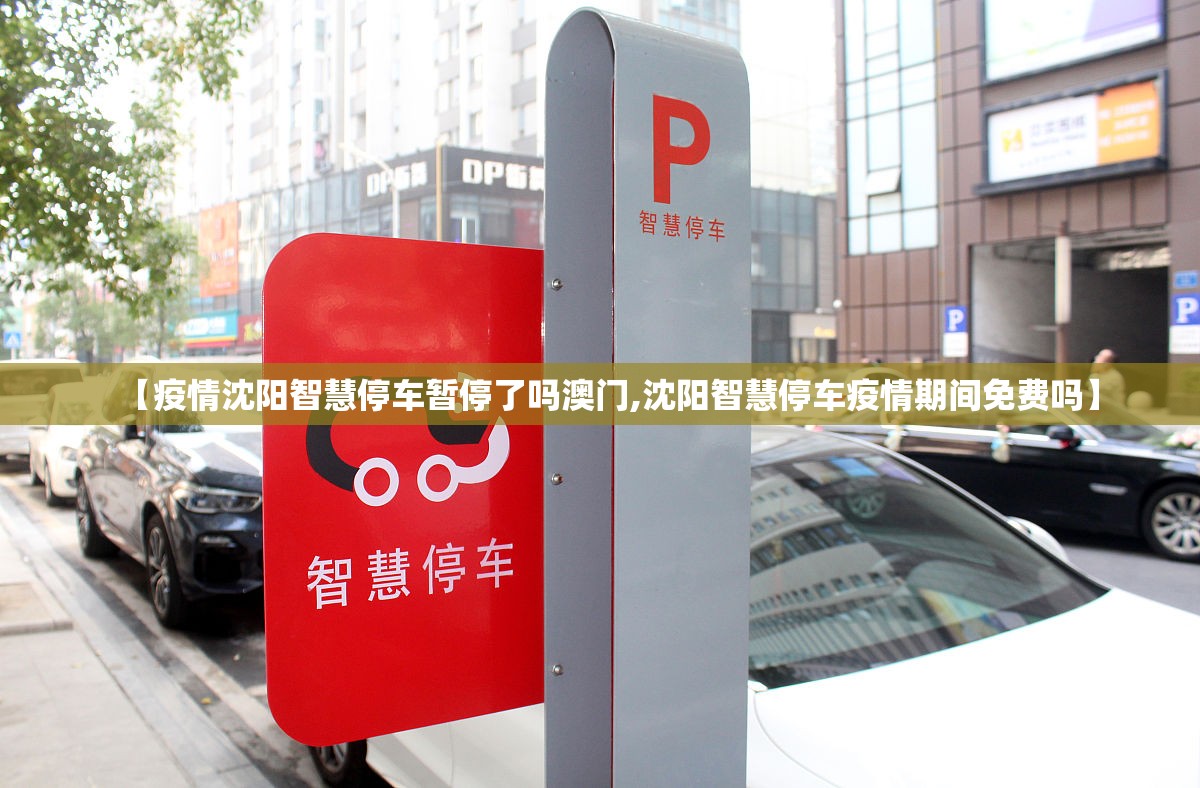 【疫情沈阳智慧停车暂停了吗澳门,沈阳智慧停车疫情期间免费吗】