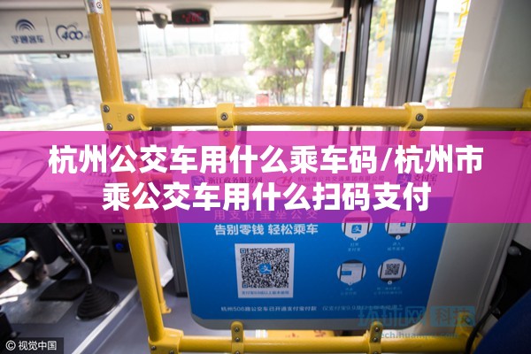 杭州公交车用什么乘车码/杭州市乘公交车用什么扫码支付