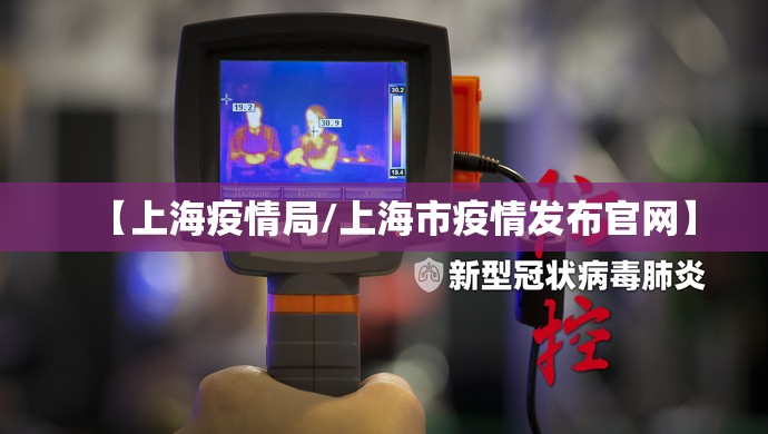 【上海疫情局/上海市疫情发布官网】