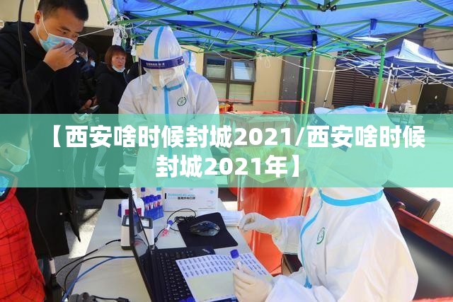 【西安啥时候封城2021/西安啥时候封城2021年】