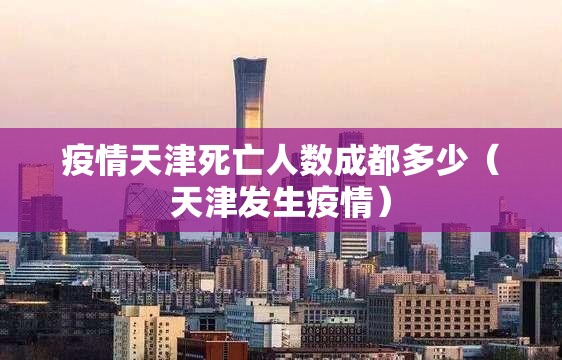 疫情天津死亡人数成都多少（天津发生疫情）