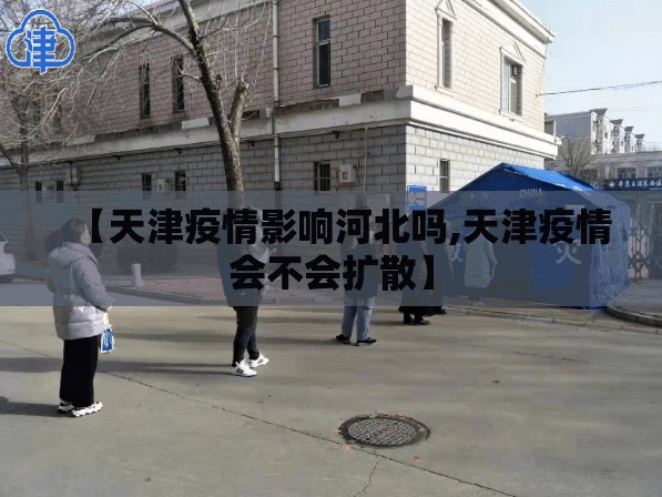 【天津疫情影响河北吗,天津疫情会不会扩散】
