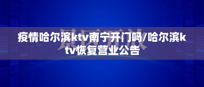 疫情哈尔滨ktv南宁开门吗/哈尔滨ktv恢复营业公告